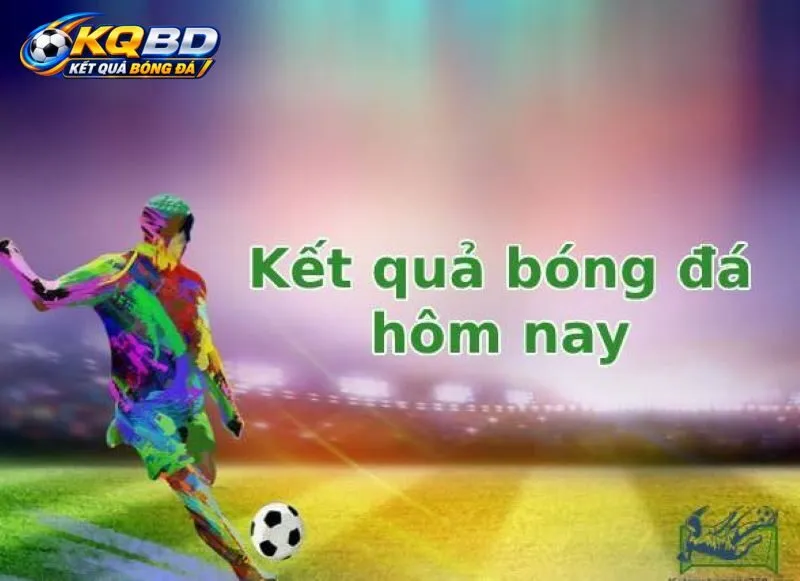 Giao diện KQBD hôm nay với danh sách trận đấu và tỷ số trực tiếp